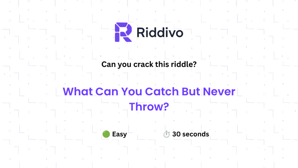 What can you catch but never throw